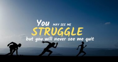 You may see me struggle but you will never see me quit