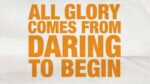 All glory comes from daring to begin