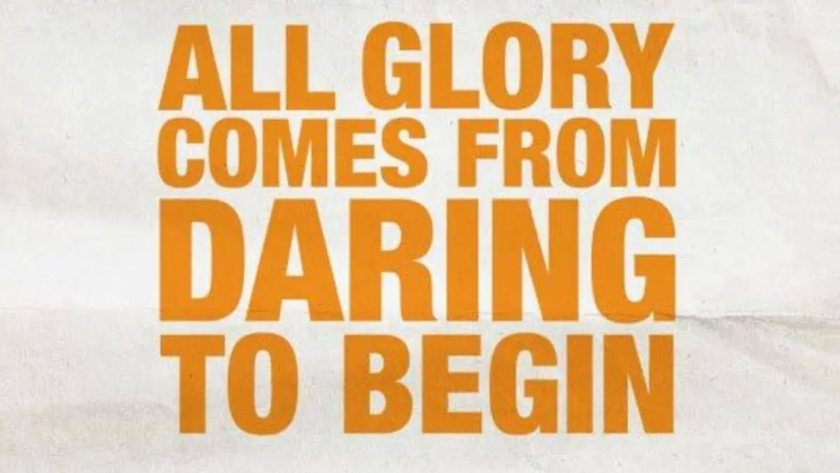 All glory comes from daring to begin