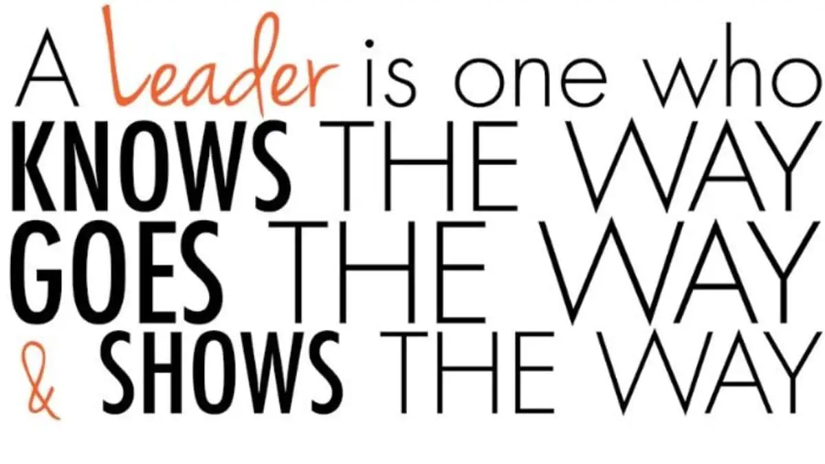 A leader is one who knows the way, goes the way, and shows the way.