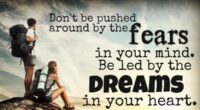 Don't be pushed around by the fears in your mind. Be led by the dreams in your heart.