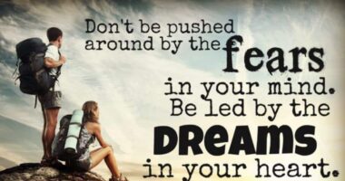 Don't be pushed around by the fears in your mind. Be led by the dreams in your heart.