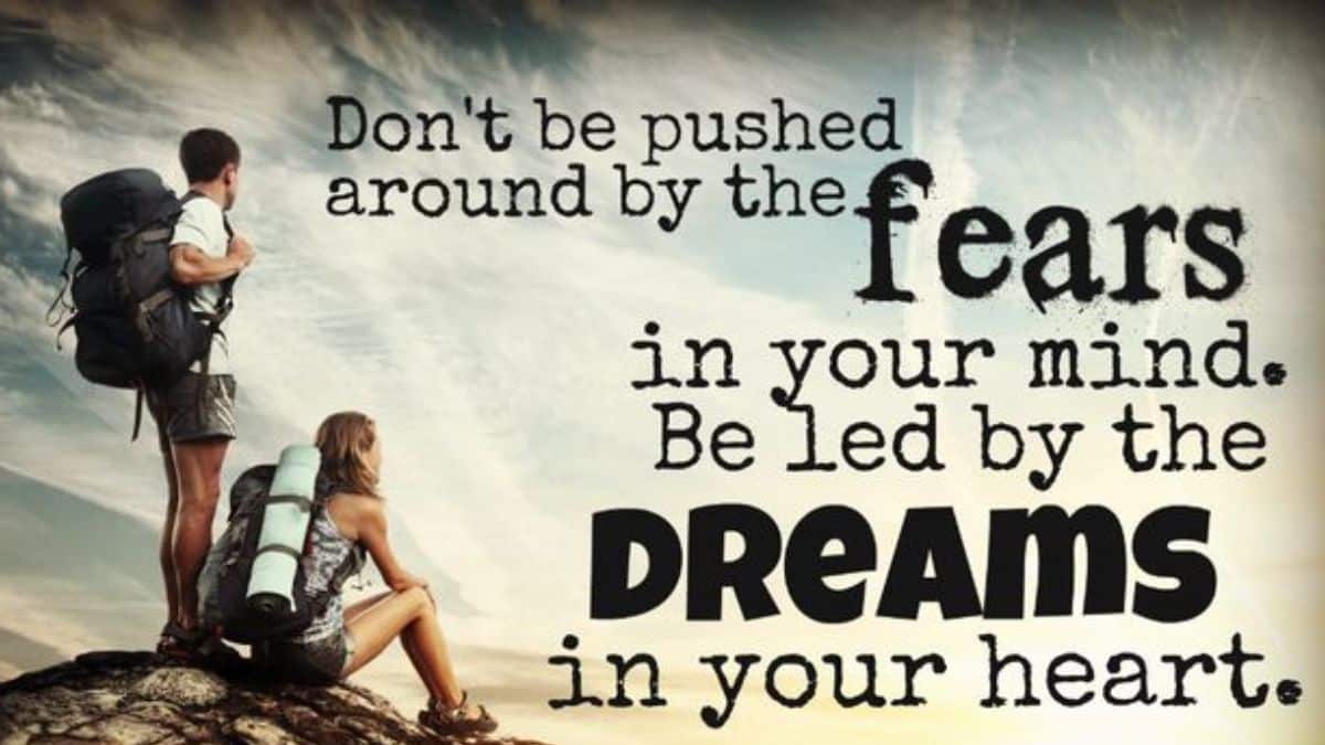 Don't be pushed around by the fears in your mind. Be led by the dreams ...