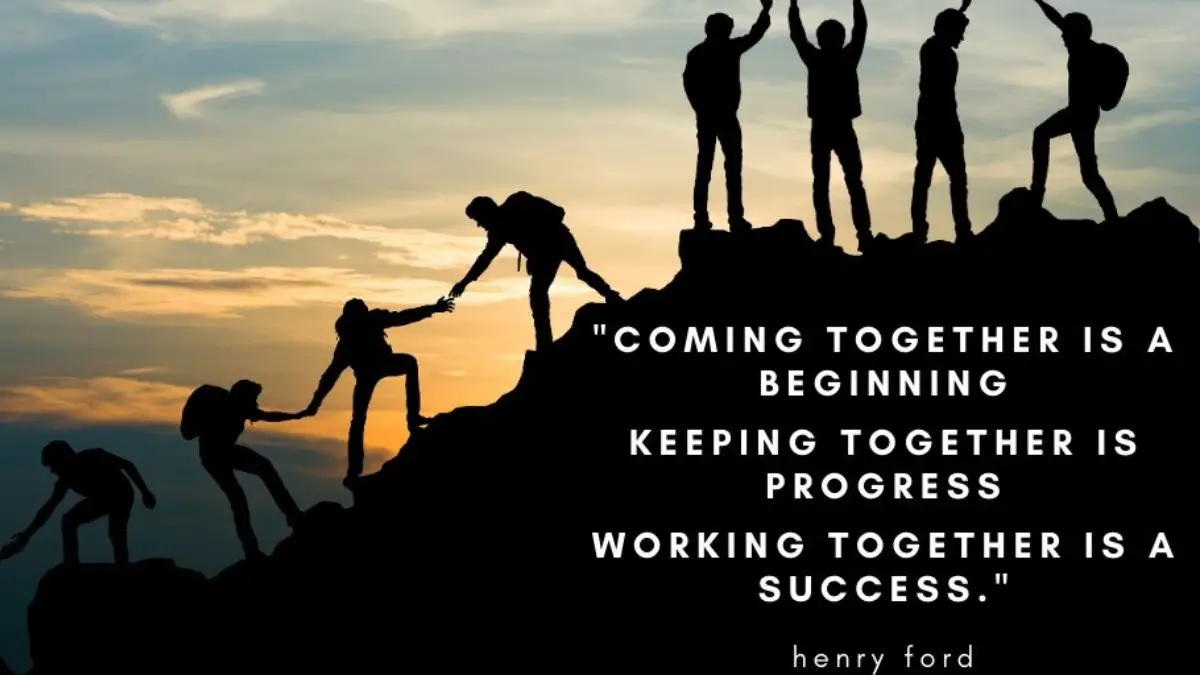 Coming together is a beginning. Keeping together is progress. Working together is success.