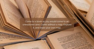 Come to a book as you would come to an unexplored land. Come without a map. Explore it, and draw your own map.