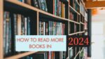 How to Read More Books in 2024