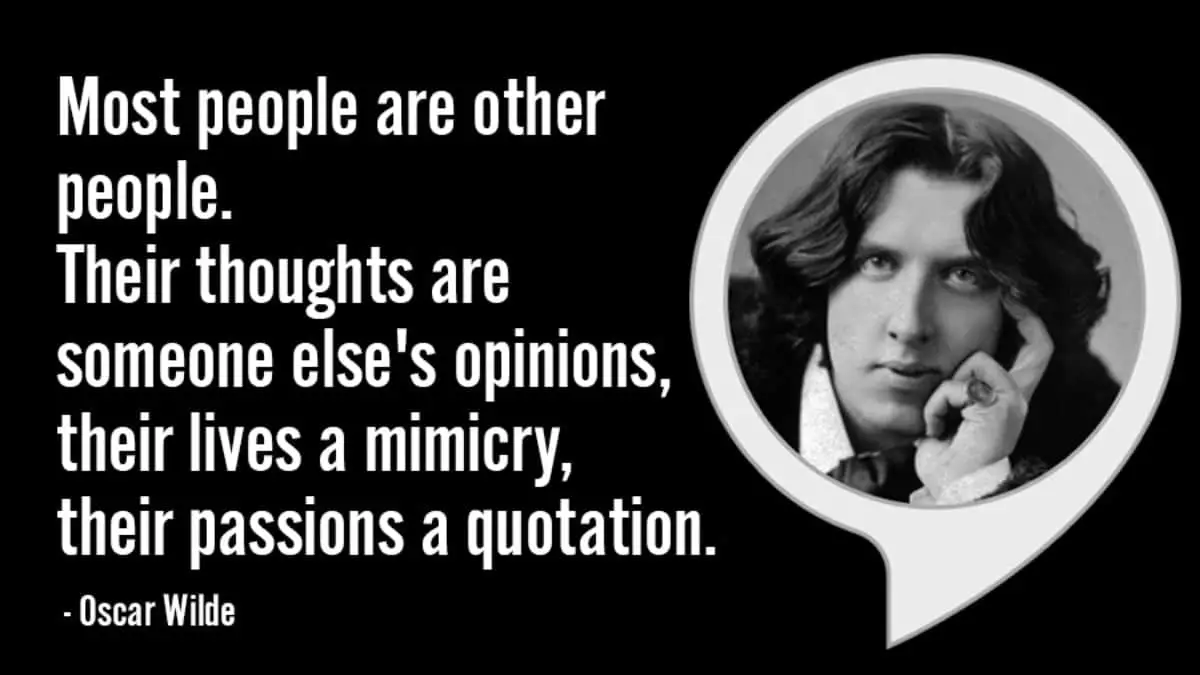 Most people are other people. Their thoughts are someone else's opinions, their lives a mimicry, their passions a quotation