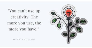 You can’t use up creativity. The more you use, the more you have.