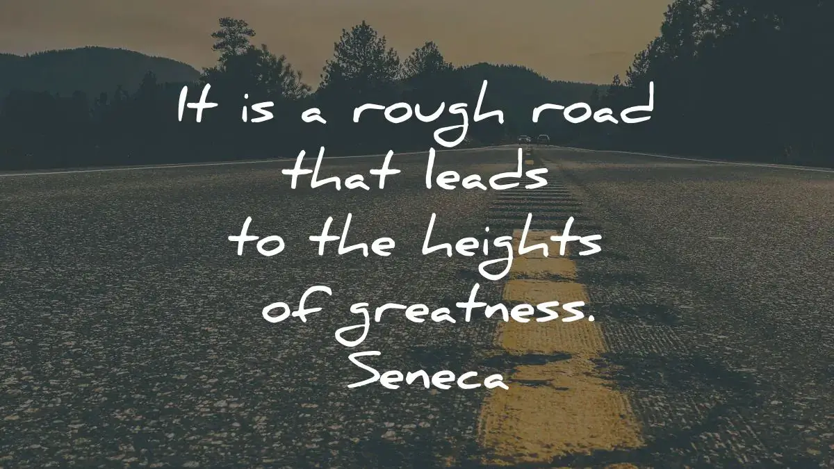 It is a rough road that leads to the heights of greatness.