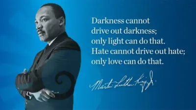 Darkness cannot drive out darkness: only light can do that. Hate cannot drive out hate: only love can do that.