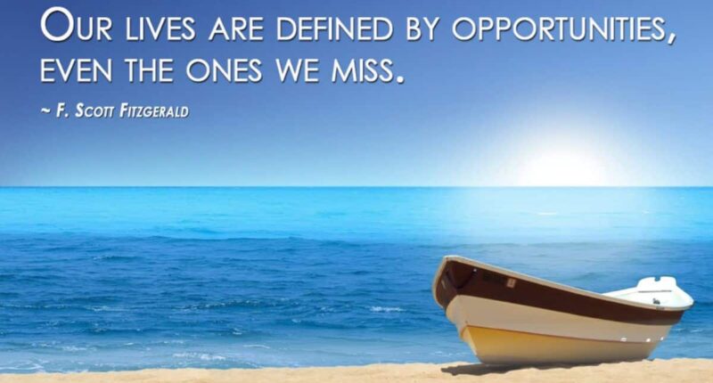 Our lives are defined by opportunities, even the ones we miss