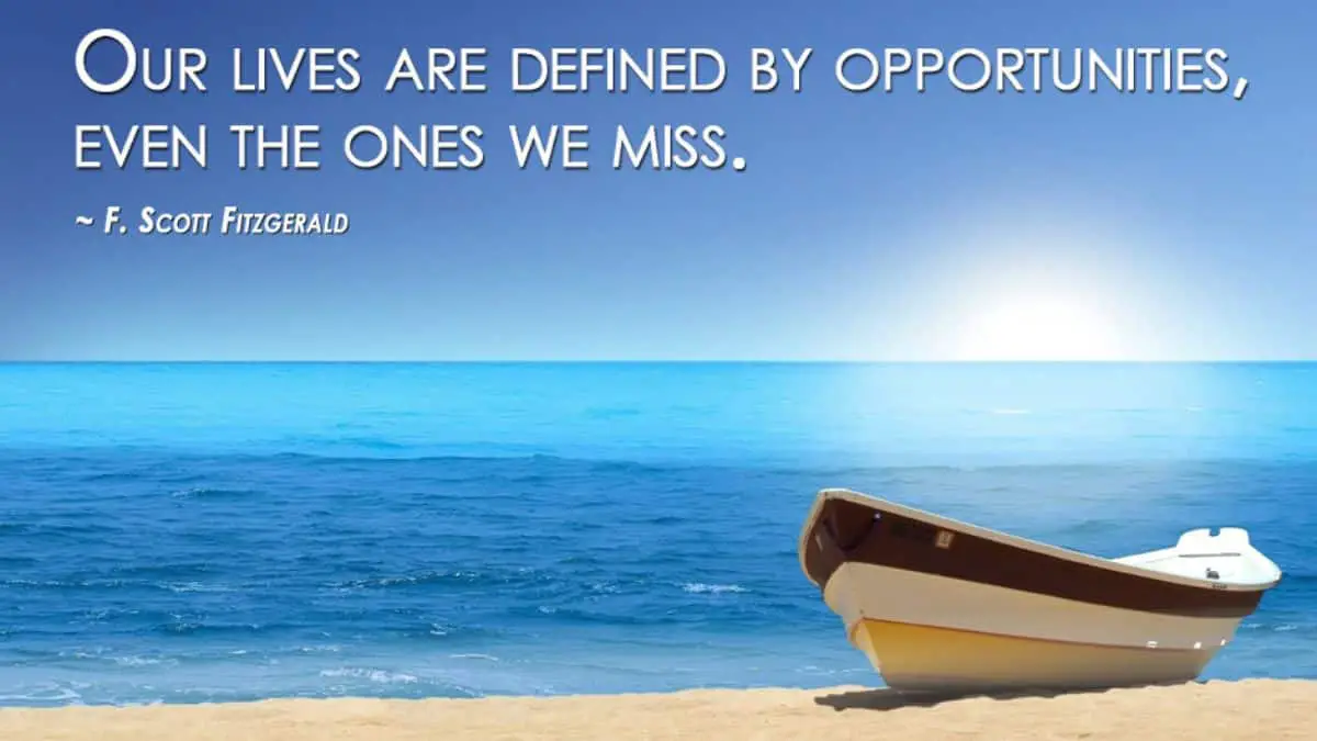 Our lives are defined by opportunities, even the ones we miss