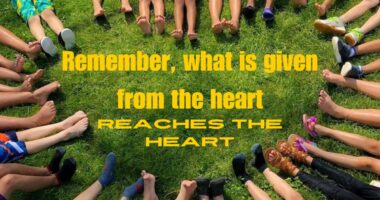 Remember, what is given from the heart reaches the heart