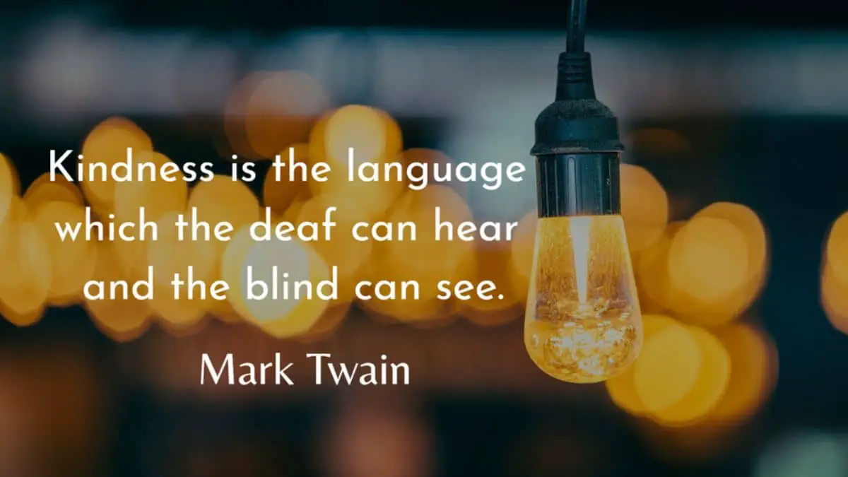 Kindness is the language which the deaf can hear and the blind can see.