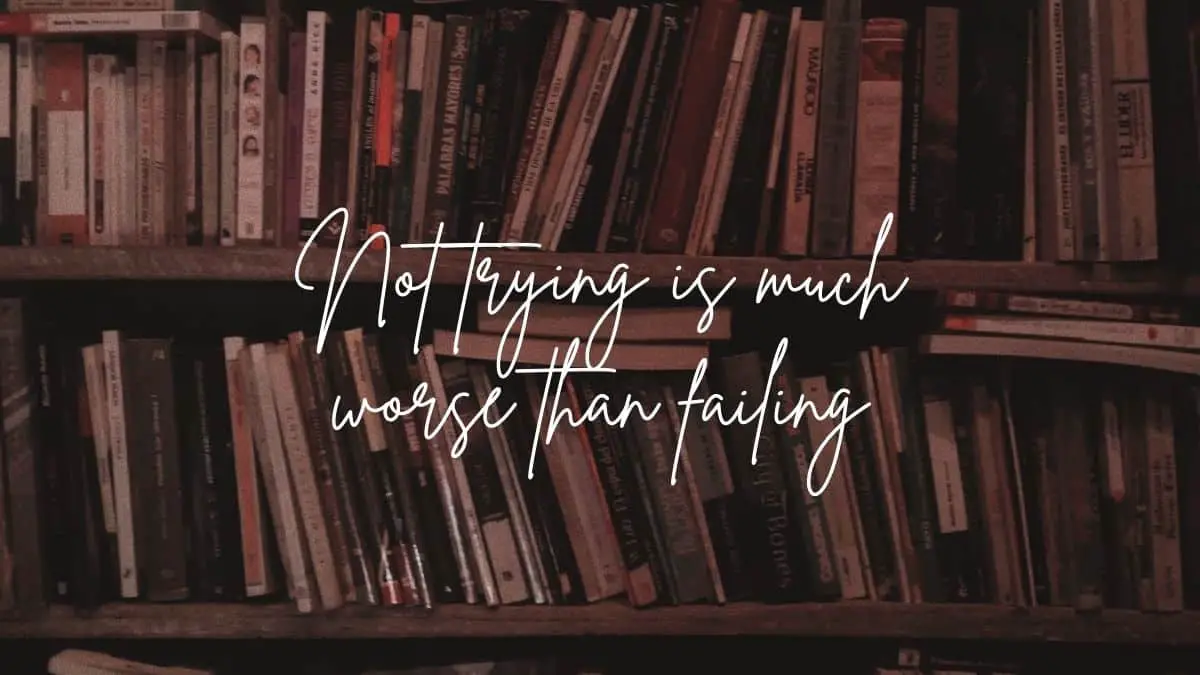 Not trying is much worse than failing