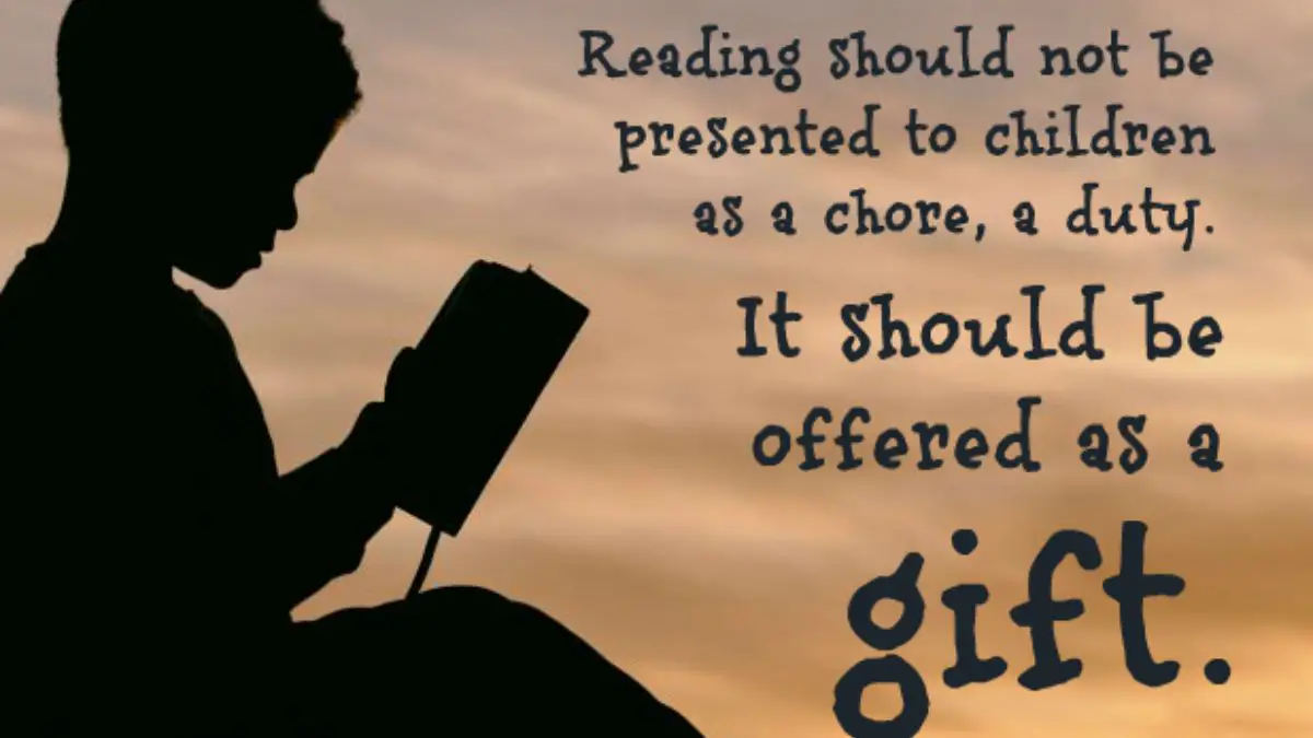 Reading should not be presented to children as a chore, a duty. It should be offered as a gift