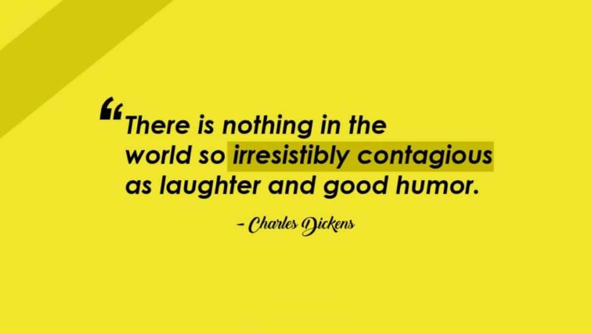 “There is nothing in the world so irresistibly contagious as laughter and good humor.”