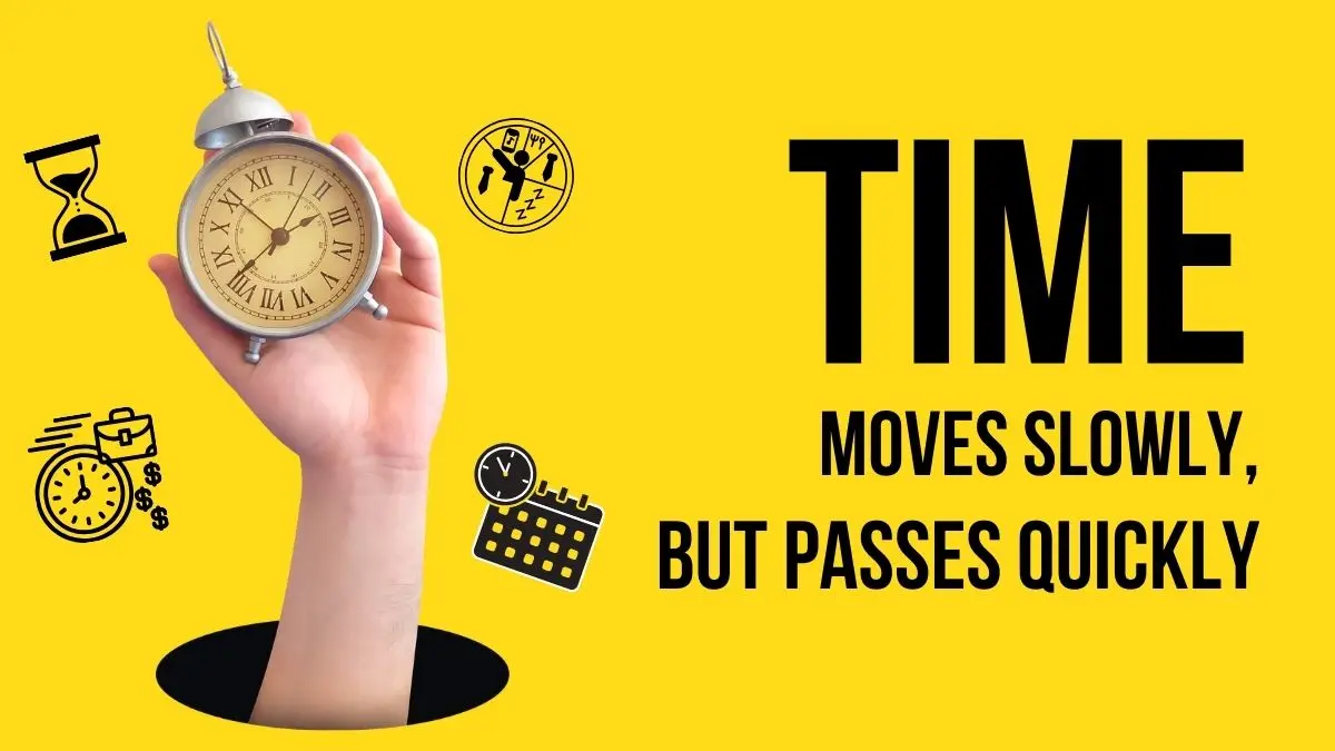 Time moves slowly, but passes quickly