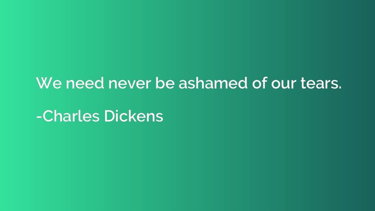 “We need never be ashamed of our tears.” - 10 Best Charles Dickens Quotes and Their Explanations