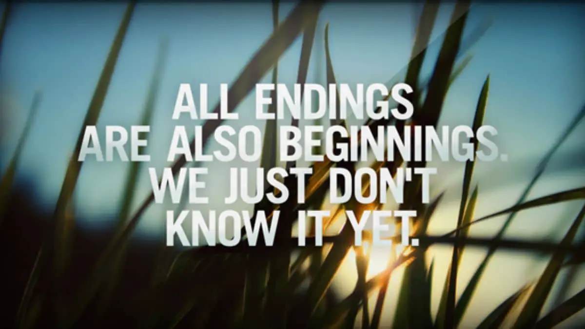 All endings are also beginnings. We just don’t know it at the time.