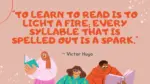 To learn to read is to light a fire; every syllable that is spelled out is a spark.