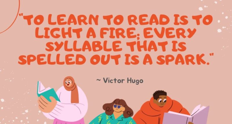 To learn to read is to light a fire; every syllable that is spelled out is a spark.