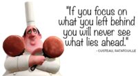 If you focus on what you left behind, you will never be able to see what lies ahead