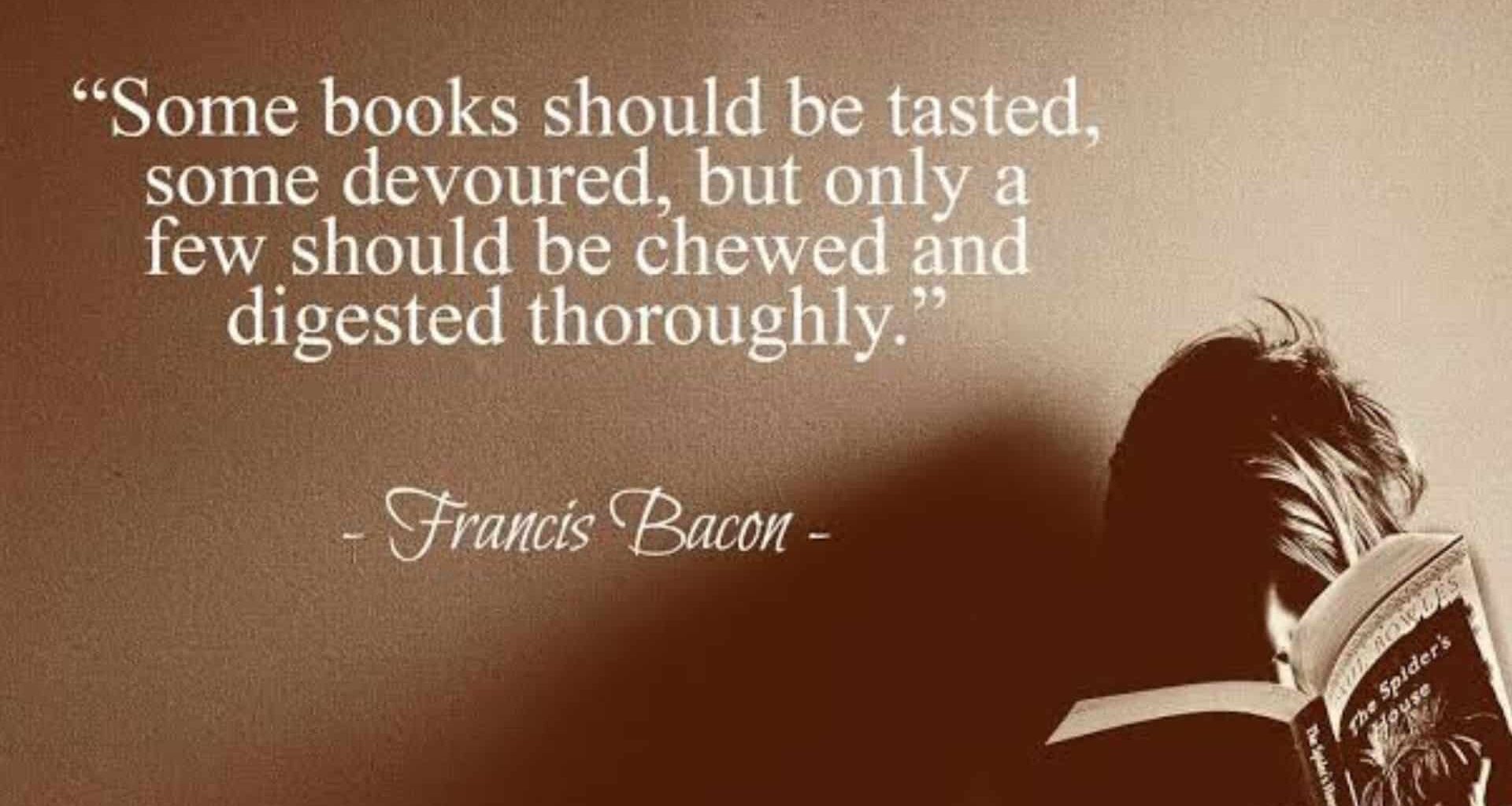 Some books should be tasted, some devoured, but only a few should be chewed and digested thoroughly.