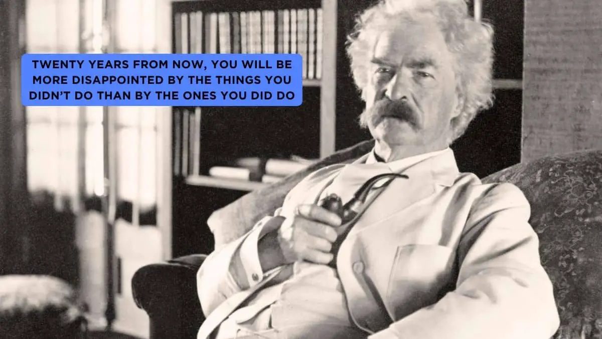 Twenty years from now, you will be more disappointed by the things you didn’t do than by the ones you did do - Top 5 Life Lessons from Mark Twain’s Most Iconic Quotes