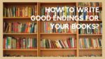 How to Write Good Endings for Your Books