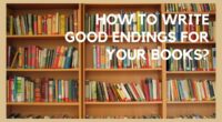 How to Write Good Endings for Your Books