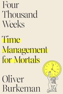 Four Thousand Weeks: Time Management for Mortals: By Oliver Burkeman (Book Review)