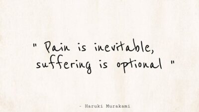 Pain is inevitable, Suffering is optional.