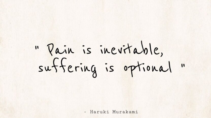 Pain is inevitable, Suffering is optional.