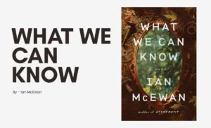 What We Can Know By Ian McEwan (Book Review) (1)