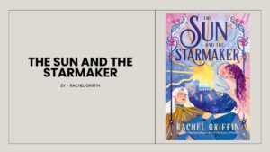 The Sun and the Starmaker By Rachel Griffin (Book Review) (1)