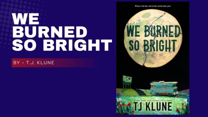 We Burned So Bright: By T.J. Klune - A Love Story for the End of the World